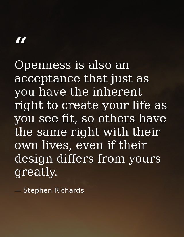 Openness is also an acceptance that just as you have the inherent right to create your life as you see fit, so others ha — Stephen Richards