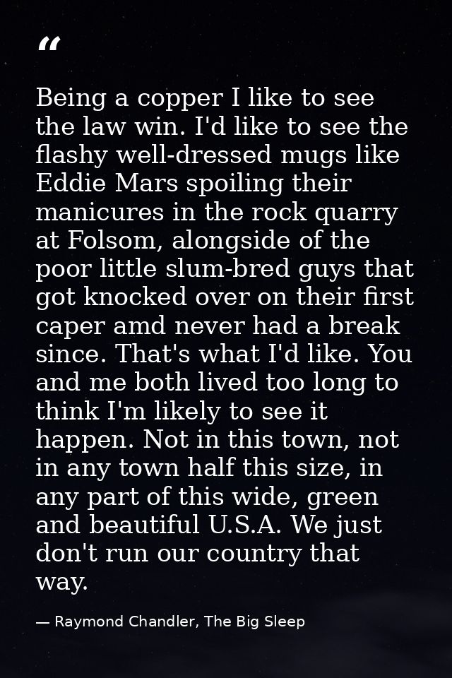 Being a copper I like to see the law win. I'd like to see the flashy well-dressed mugs like Eddie Mars spoiling their ma — Raymond Chandler, The Big Sleep