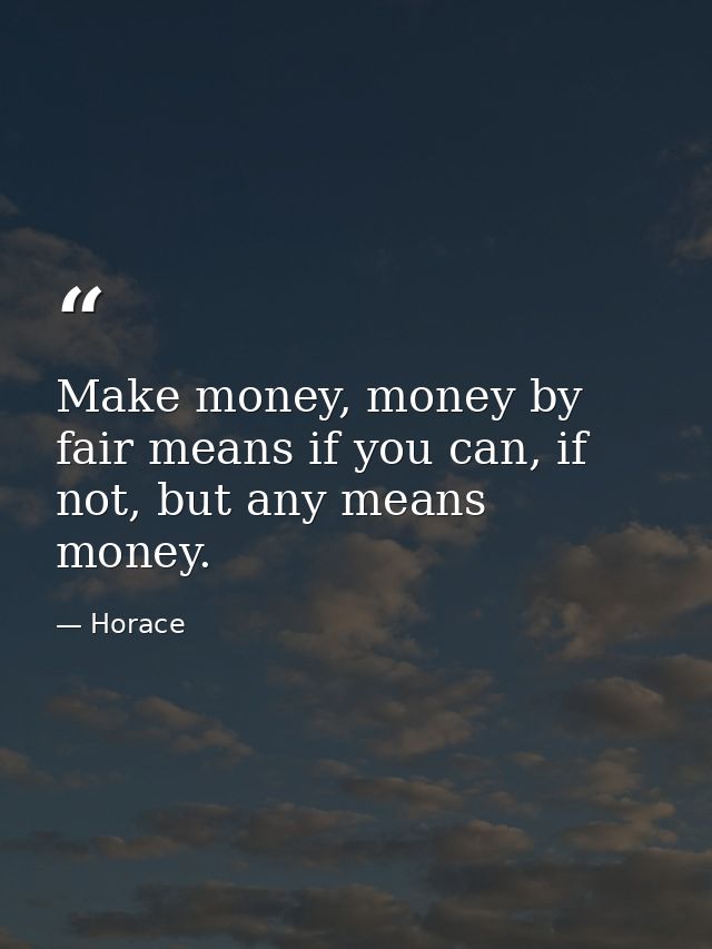 Make money, money by fair means if you can, if not, but any means money. — Horace