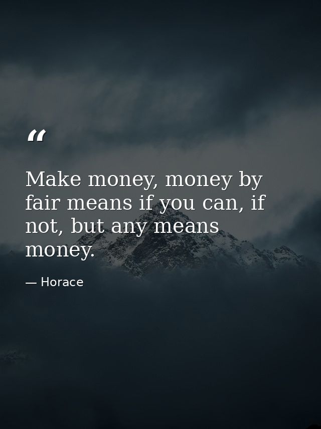 Make money, money by fair means if you can, if not, but any means money. — Horace