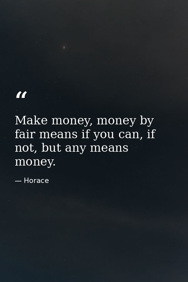 Make money, money by fair means if you can, if not, but any means money. — Horace