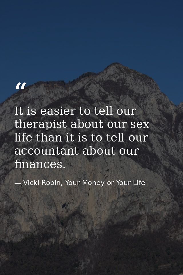 It is easier to tell our therapist about our sex life than it is to tell our accountant about our finances. — Vicki Robin, Your Money or Your Life