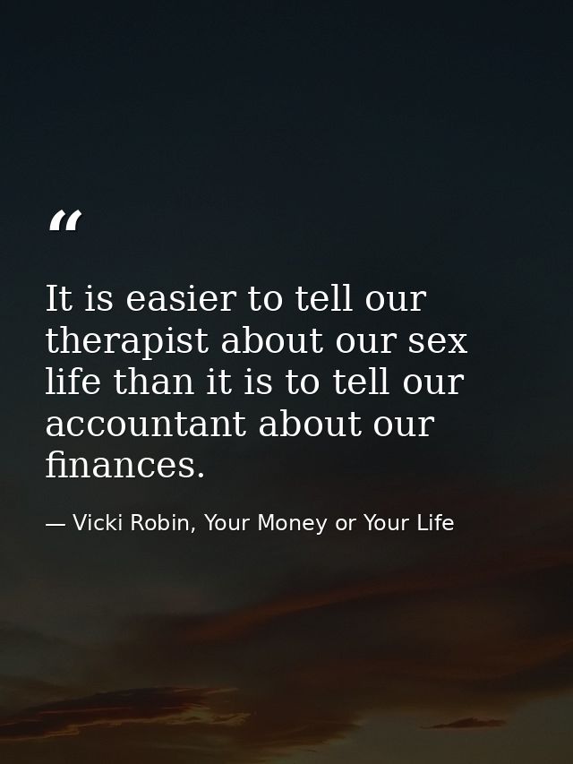 It is easier to tell our therapist about our sex life than it is to tell our accountant about our finances. — Vicki Robin, Your Money or Your Life