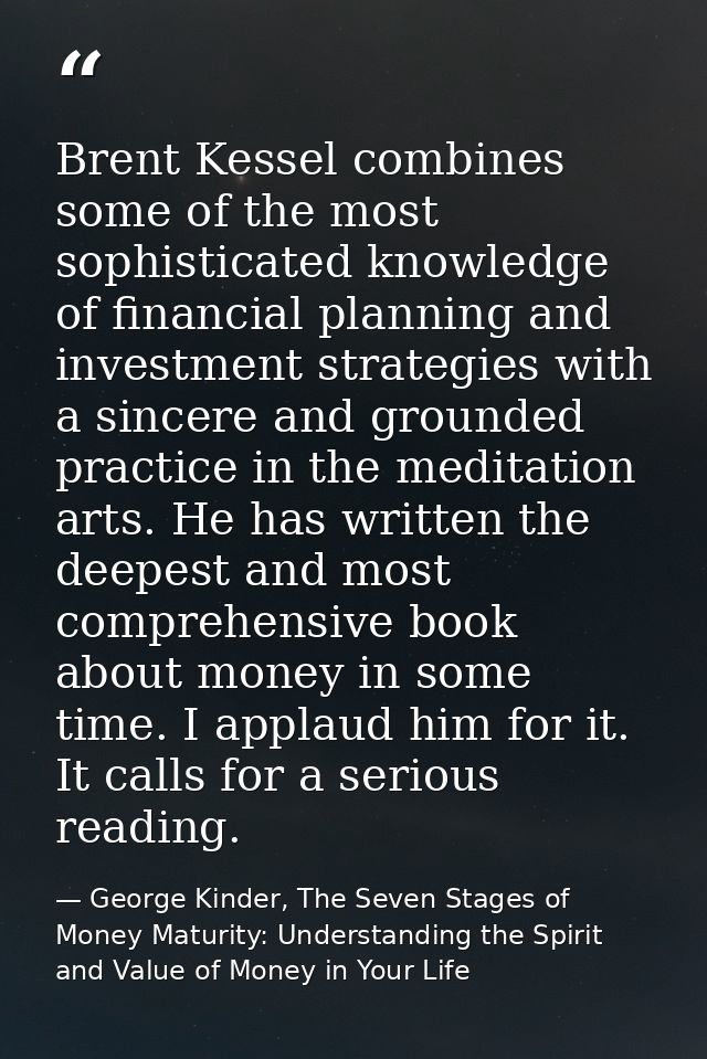 Brent Kessel combines some of the most sophisticated knowledge of financial planning and investment strategies with a si — George Kinder, The Seven Stages of Money Maturity: Understanding the Spirit and Value of Money in Your Life