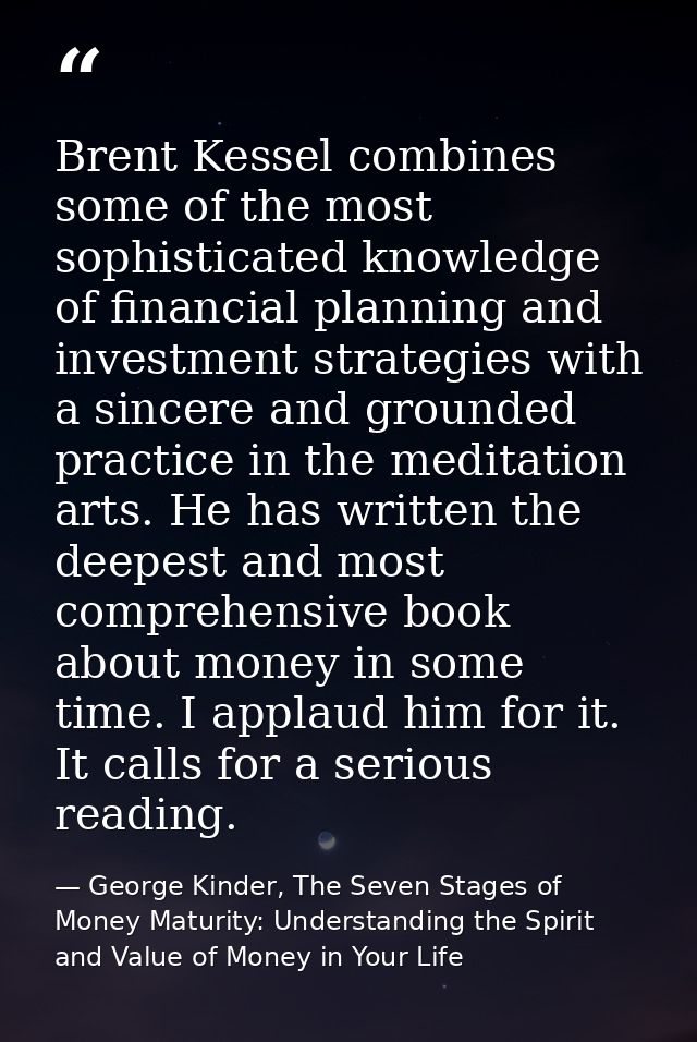 Brent Kessel combines some of the most sophisticated knowledge of financial planning and investment strategies with a si — George Kinder, The Seven Stages of Money Maturity: Understanding the Spirit and Value of Money in Your Life