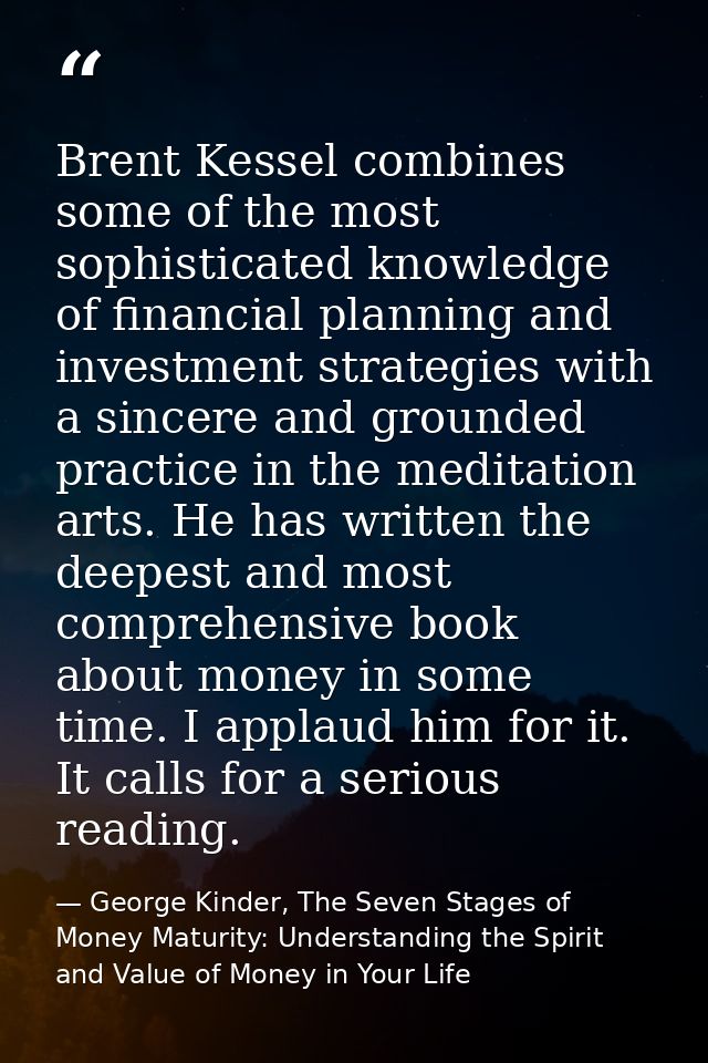 Brent Kessel combines some of the most sophisticated knowledge of financial planning and investment strategies with a si — George Kinder, The Seven Stages of Money Maturity: Understanding the Spirit and Value of Money in Your Life