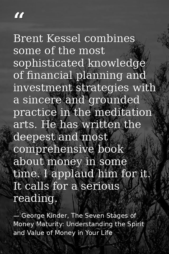 Brent Kessel combines some of the most sophisticated knowledge of financial planning and investment strategies with a si — George Kinder, The Seven Stages of Money Maturity: Understanding the Spirit and Value of Money in Your Life