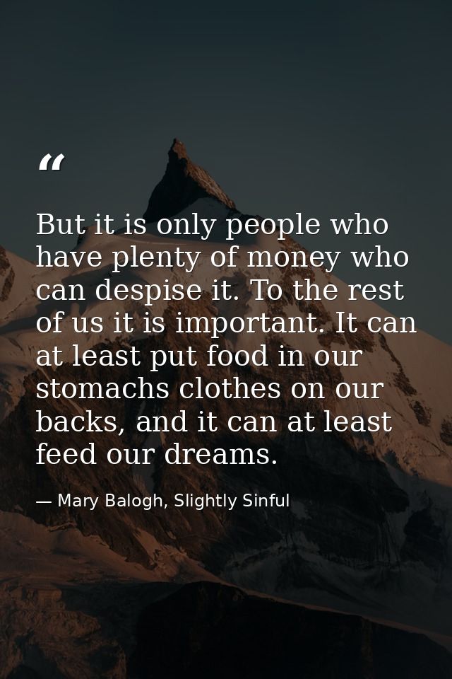 But it is only people who have plenty of money who can despise it. To the rest of us it is important. It can at least pu — Mary Balogh, Slightly Sinful