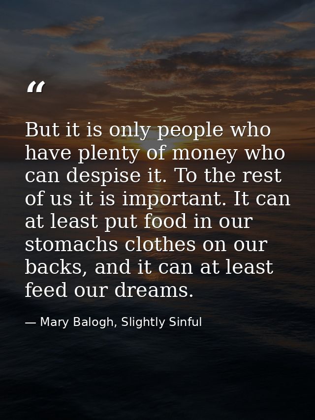 But it is only people who have plenty of money who can despise it. To the rest of us it is important. It can at least pu — Mary Balogh, Slightly Sinful