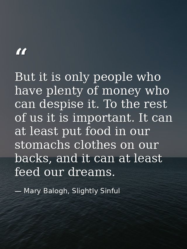 But it is only people who have plenty of money who can despise it. To the rest of us it is important. It can at least pu — Mary Balogh, Slightly Sinful