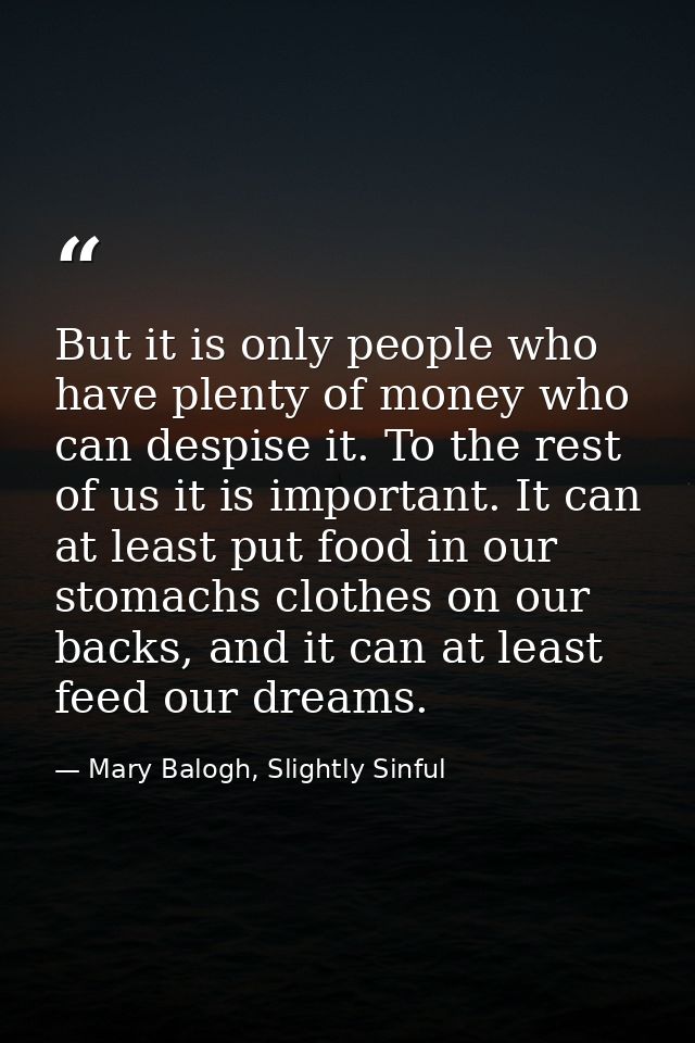 But it is only people who have plenty of money who can despise it. To the rest of us it is important. It can at least pu — Mary Balogh, Slightly Sinful