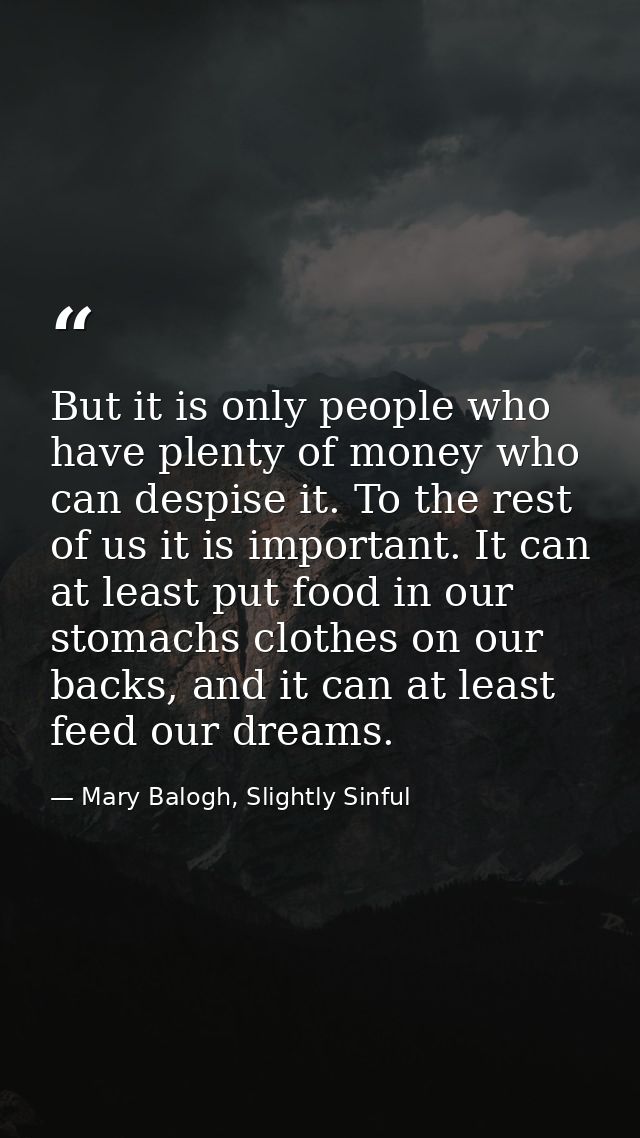But it is only people who have plenty of money who can despise it. To the rest of us it is important. It can at least pu — Mary Balogh, Slightly Sinful