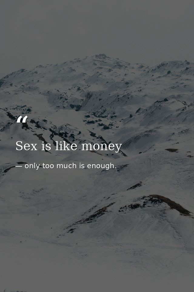 Sex is like money — only too much is enough.