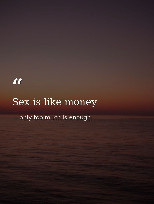 Sex is like money — only too much is enough.