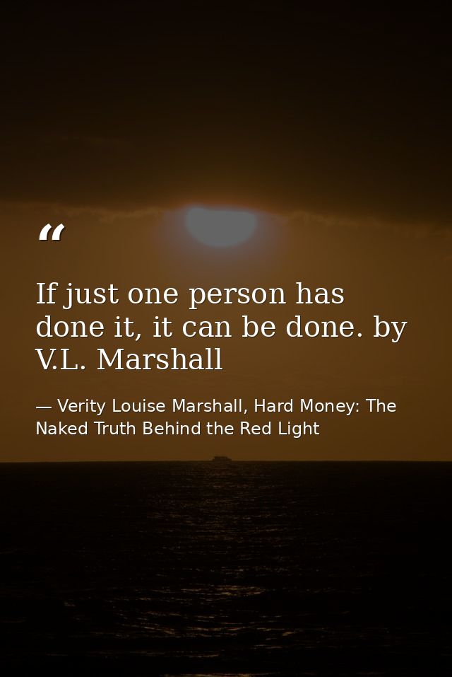 If just one person has done it, it can be done. by V.L. Marshall — Verity Louise Marshall, Hard Money: The Naked Truth Behind the Red Light
