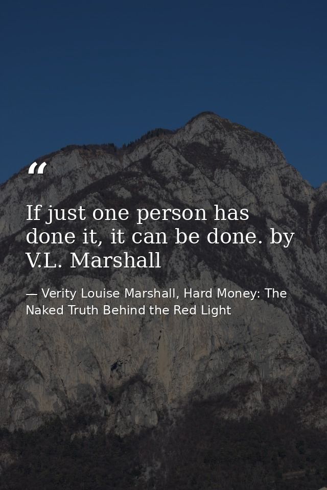 If just one person has done it, it can be done. by V.L. Marshall — Verity Louise Marshall, Hard Money: The Naked Truth Behind the Red Light