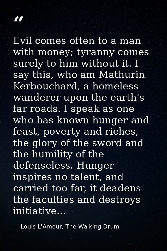 Evil comes often to a man with money; tyranny comes surely to him without it. I say this, who am Mathurin Kerbouchard, a — Louis L'Amour, The Walking Drum