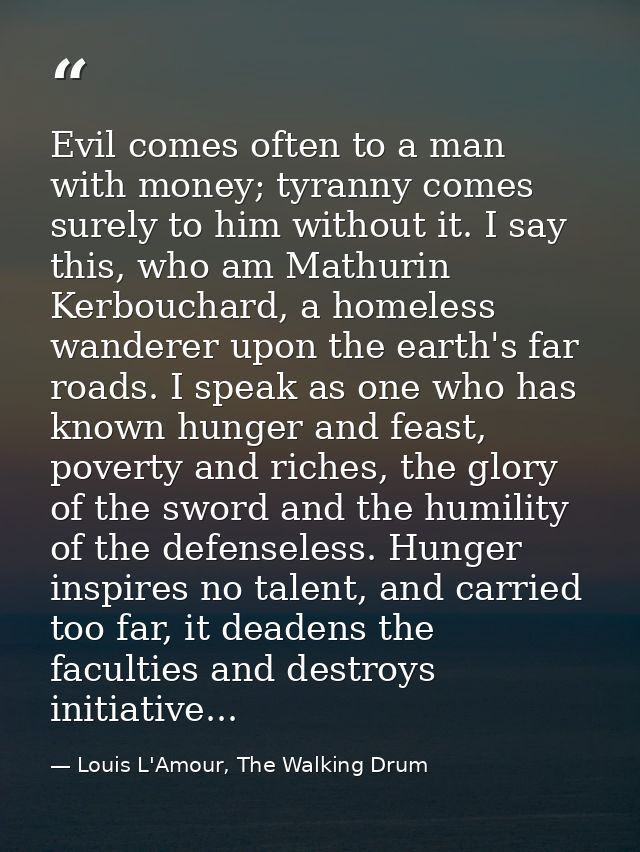 Evil comes often to a man with money; tyranny comes surely to him without it. I say this, who am Mathurin Kerbouchard, a — Louis L'Amour, The Walking Drum