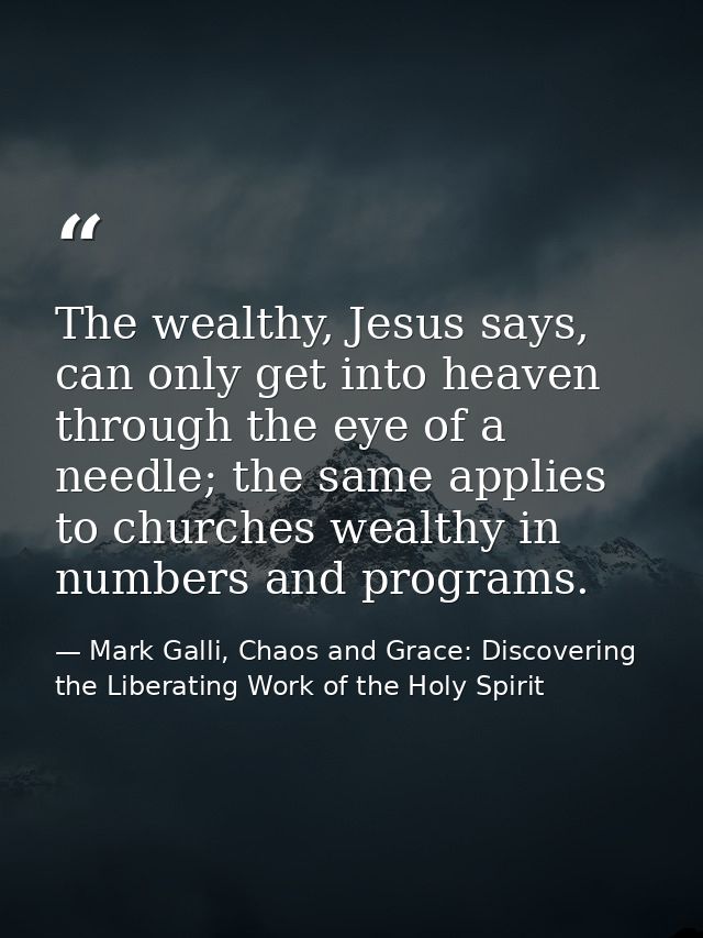 The wealthy, Jesus says, can only get into heaven through the eye of a needle; the same applies to churches wealthy in n — Mark Galli, Chaos and Grace: Discovering the Liberating Work of the Holy Spirit