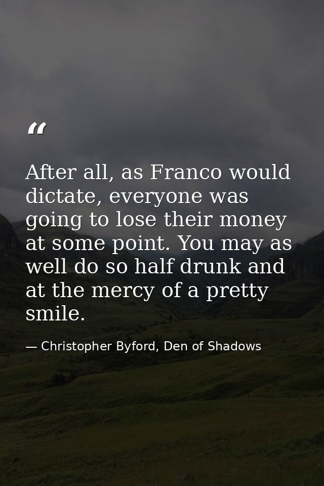 After all, as Franco would dictate, everyone was going to lose their money at some point. You may as well do so half dru — Christopher Byford, Den of Shadows