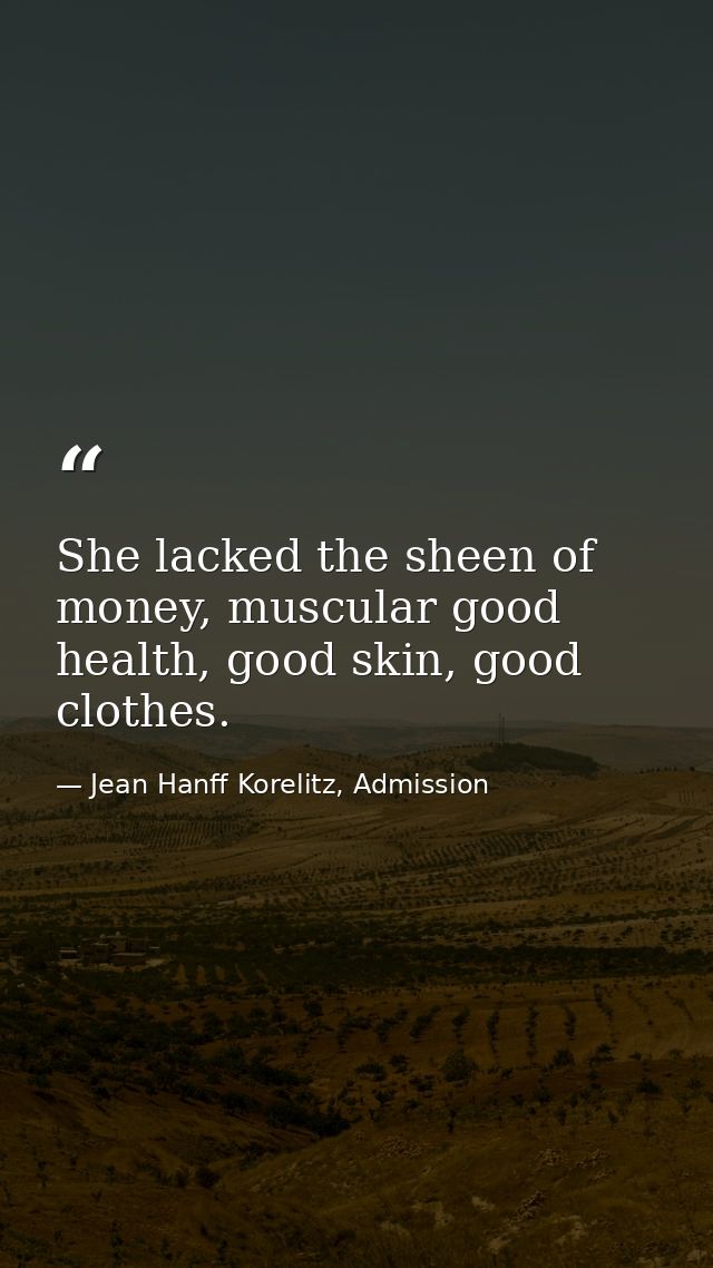 She lacked the sheen of money, muscular good health, good skin, good clothes. — Jean Hanff Korelitz, Admission
