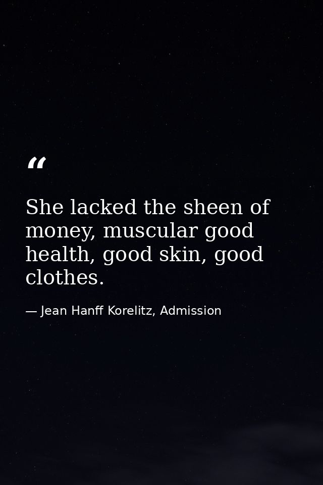 She lacked the sheen of money, muscular good health, good skin, good clothes. — Jean Hanff Korelitz, Admission