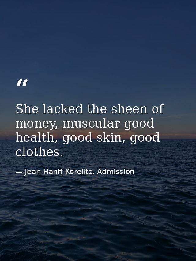 She lacked the sheen of money, muscular good health, good skin, good clothes. — Jean Hanff Korelitz, Admission