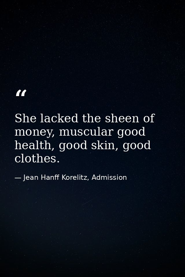 She lacked the sheen of money, muscular good health, good skin, good clothes. — Jean Hanff Korelitz, Admission