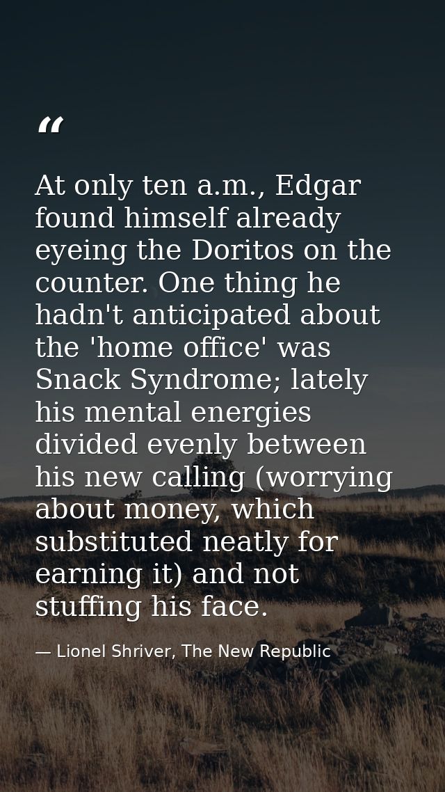 At only ten a.m., Edgar found himself already eyeing the Doritos on the counter. One thing he hadn't anticipated about t — Lionel Shriver, The New Republic