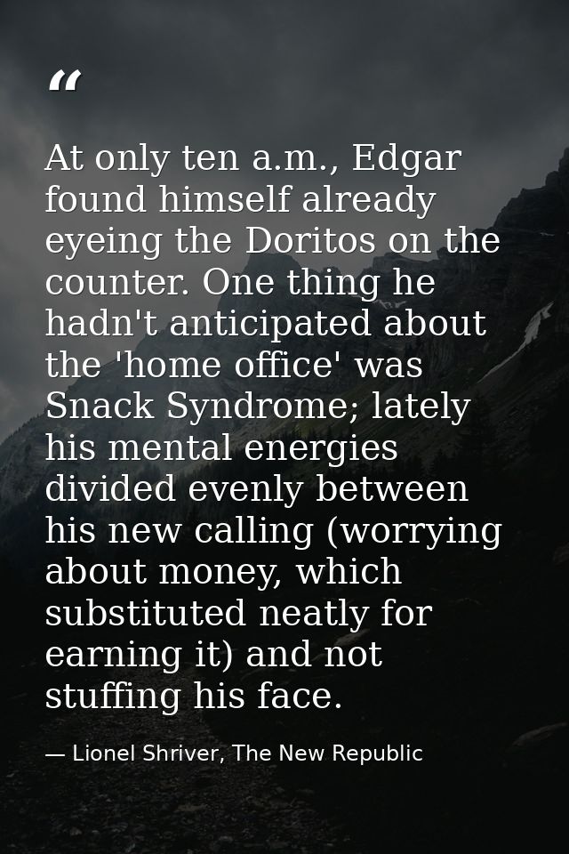 At only ten a.m., Edgar found himself already eyeing the Doritos on the counter. One thing he hadn't anticipated about t — Lionel Shriver, The New Republic