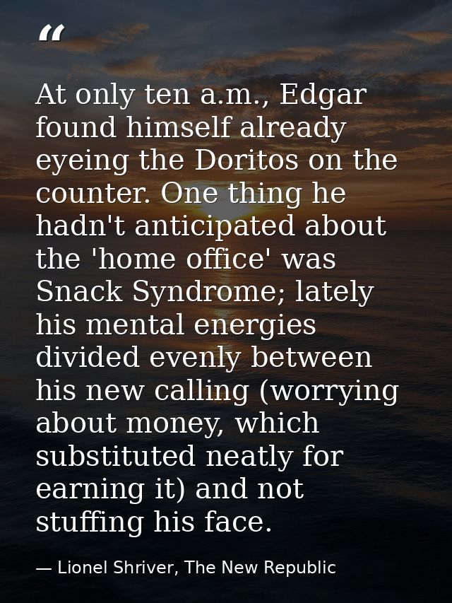 At only ten a.m., Edgar found himself already eyeing the Doritos on the counter. One thing he hadn't anticipated about t — Lionel Shriver, The New Republic