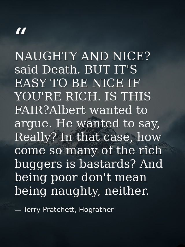 NAUGHTY AND NICE? said Death. BUT IT'S EASY TO BE NICE IF YOU'RE RICH. IS THIS FAIR?Albert wanted to argue. He wanted to — Terry Pratchett, Hogfather