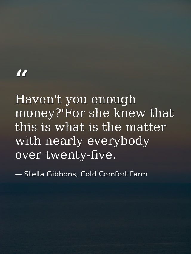 Haven't you enough money?'For she knew that this is what is the matter with nearly everybody over twenty-five. — Stella Gibbons, Cold Comfort Farm