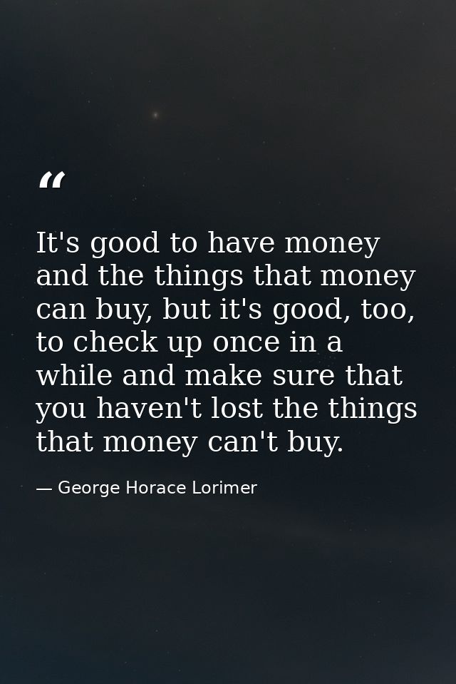 It's good to have money and the things that money can buy, but it's good, too, to check up once in a while and make sure — George Horace Lorimer