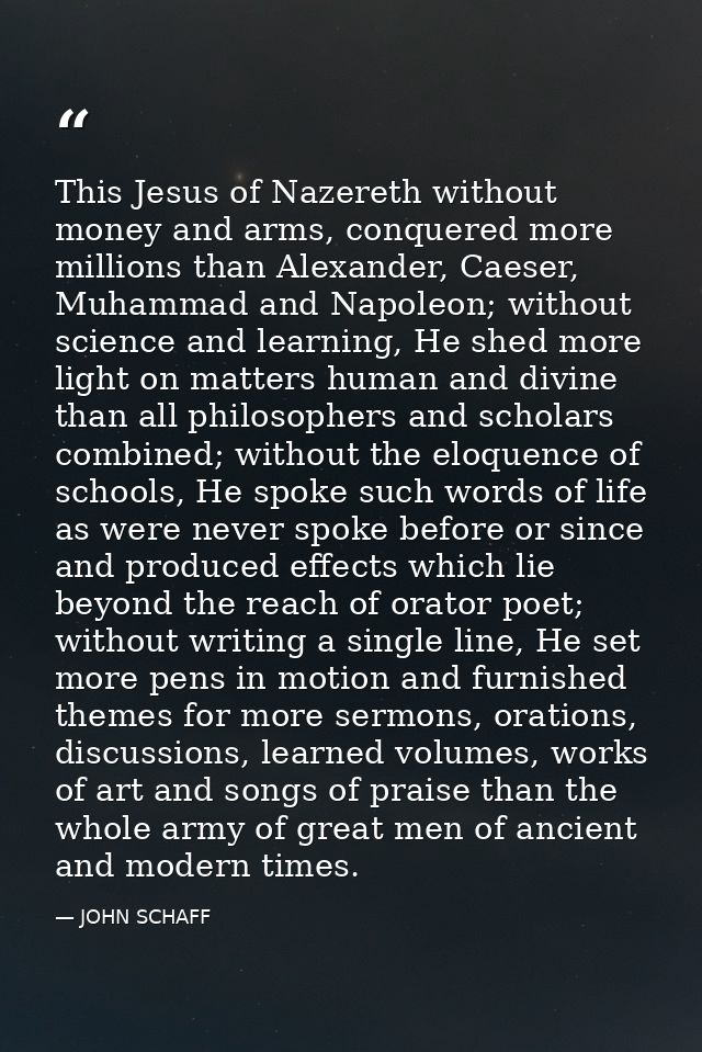 This Jesus of Nazereth without money and arms, conquered more millions than Alexander, Caeser, Muhammad and Napoleon; wi — JOHN SCHAFF