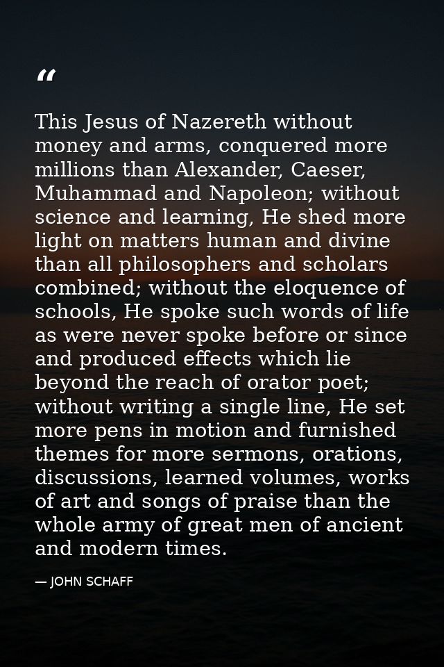 This Jesus of Nazereth without money and arms, conquered more millions than Alexander, Caeser, Muhammad and Napoleon; wi — JOHN SCHAFF