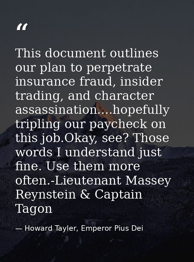 This document outlines our plan to perpetrate insurance fraud, insider trading, and character assassination....hopefully — Howard Tayler, Emperor Pius Dei