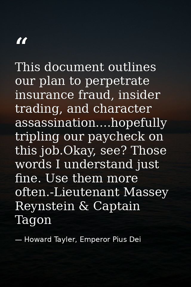 This document outlines our plan to perpetrate insurance fraud, insider trading, and character assassination....hopefully — Howard Tayler, Emperor Pius Dei