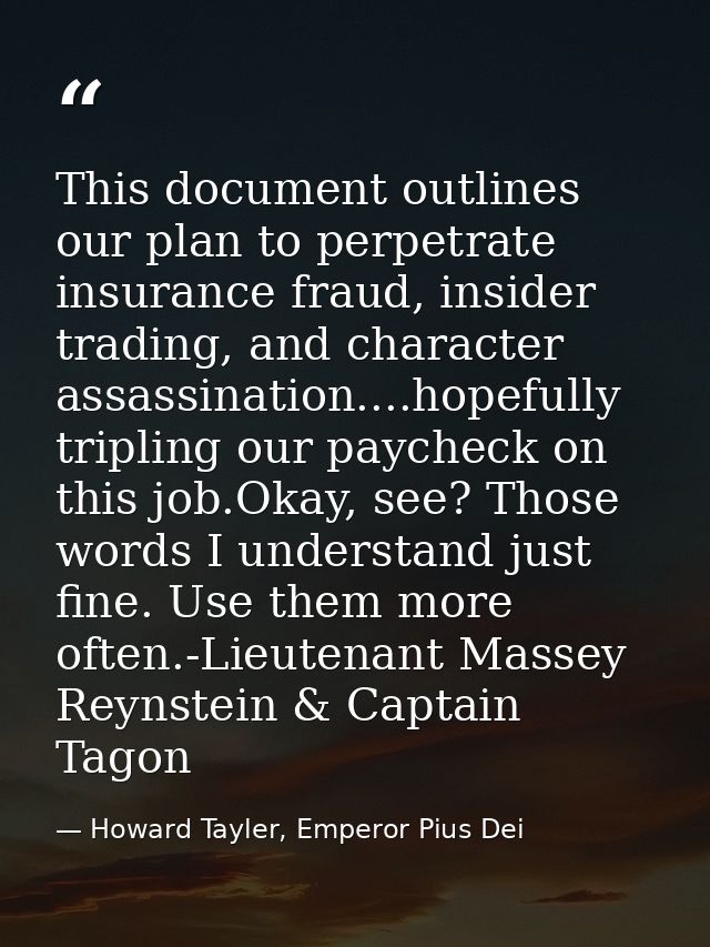 This document outlines our plan to perpetrate insurance fraud, insider trading, and character assassination....hopefully — Howard Tayler, Emperor Pius Dei