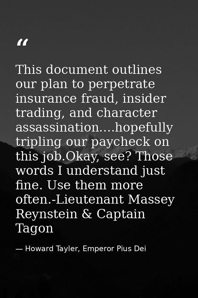This document outlines our plan to perpetrate insurance fraud, insider trading, and character assassination....hopefully — Howard Tayler, Emperor Pius Dei