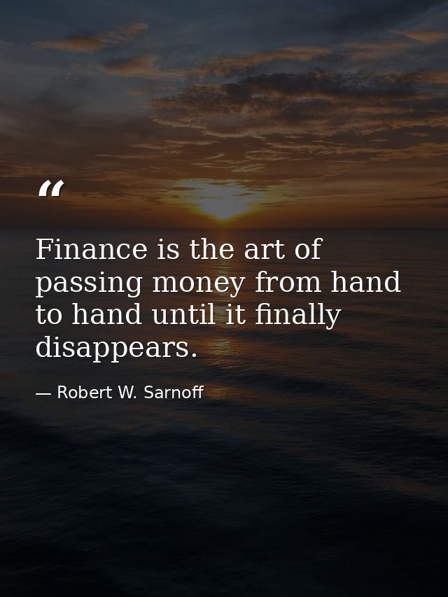 Finance is the art of passing money from hand to hand until it finally disappears. — Robert W. Sarnoff