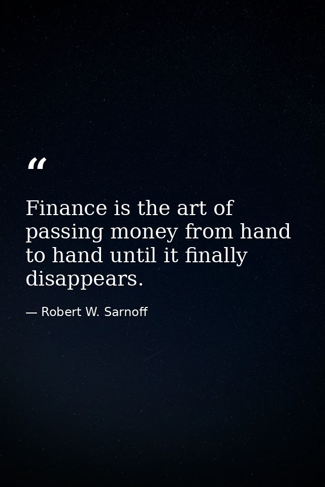 Finance is the art of passing money from hand to hand until it finally disappears. — Robert W. Sarnoff