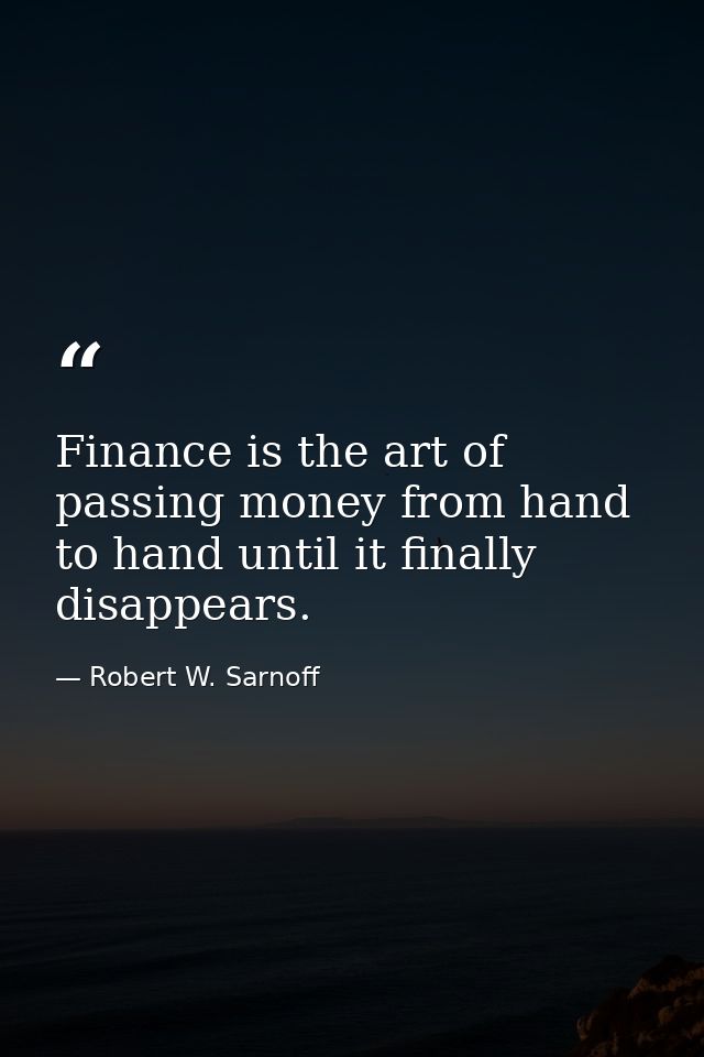 Finance is the art of passing money from hand to hand until it finally disappears. — Robert W. Sarnoff