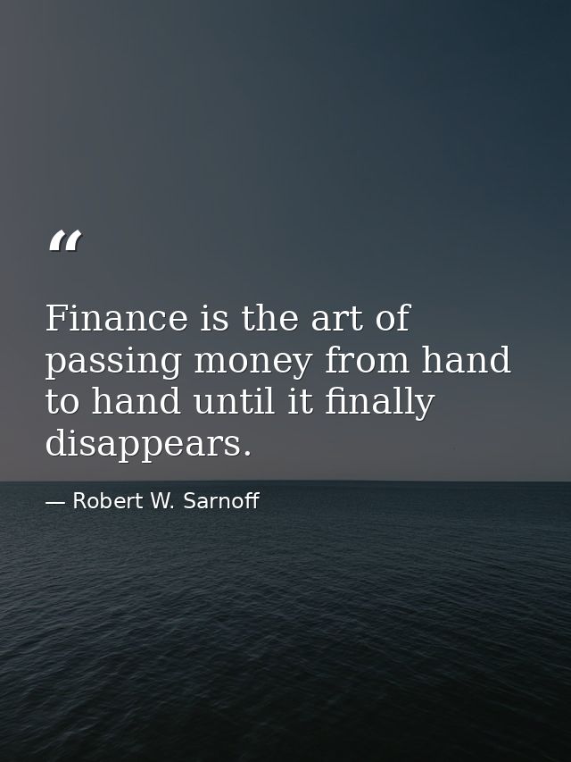 Finance is the art of passing money from hand to hand until it finally disappears. — Robert W. Sarnoff