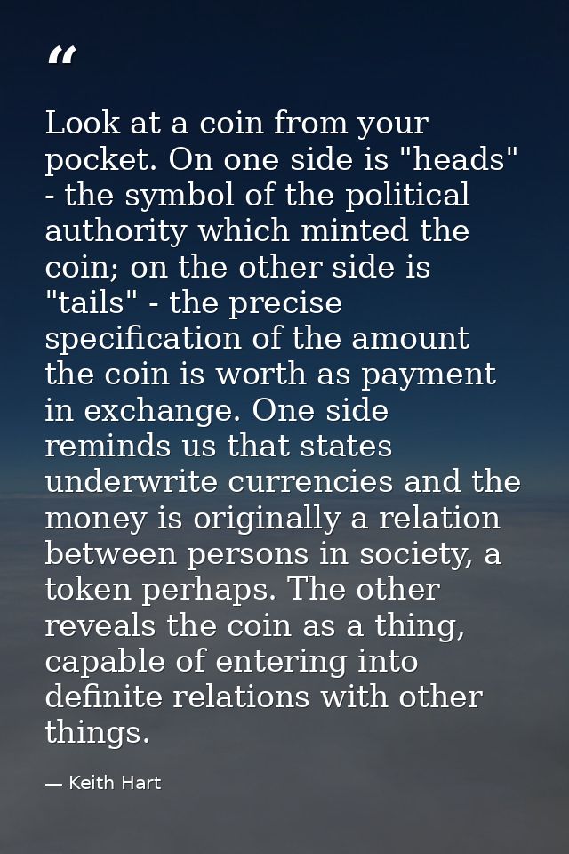 Look at a coin from your pocket. On one side is "heads" - the symbol of the political authority which minted the coin; o — Keith Hart