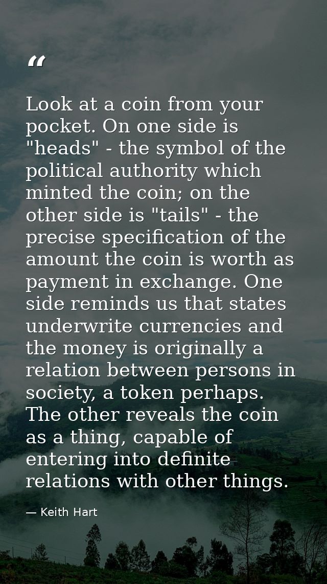 Look at a coin from your pocket. On one side is "heads" - the symbol of the political authority which minted the coin; o — Keith Hart