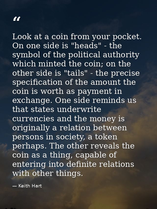 Look at a coin from your pocket. On one side is "heads" - the symbol of the political authority which minted the coin; o — Keith Hart