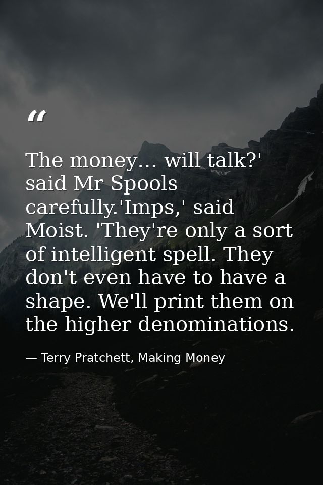 The money… will talk?' said Mr Spools carefully.'Imps,' said Moist. 'They're only a sort of intelligent spell. They don' — Terry Pratchett, Making Money