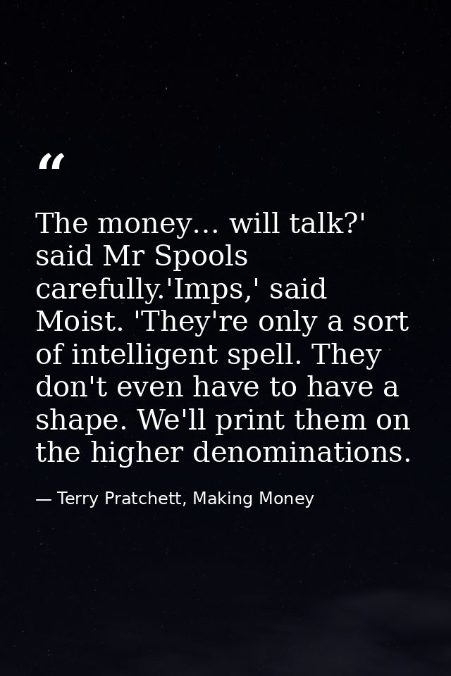 The money… will talk?' said Mr Spools carefully.'Imps,' said Moist. 'They're only a sort of intelligent spell. They don' — Terry Pratchett, Making Money