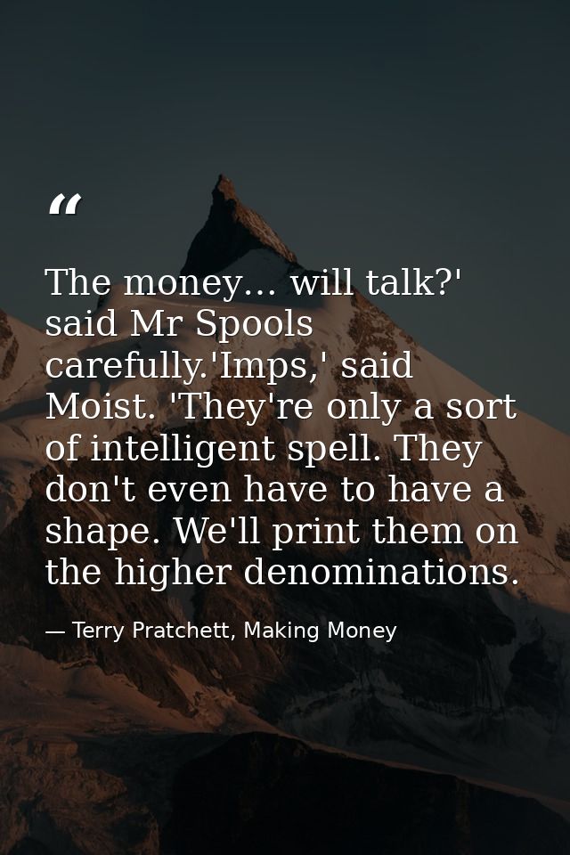 The money… will talk?' said Mr Spools carefully.'Imps,' said Moist. 'They're only a sort of intelligent spell. They don' — Terry Pratchett, Making Money